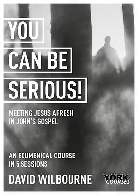 Picture of You Can Be Serious! Meeting Jesus Afresh in John's Gospel